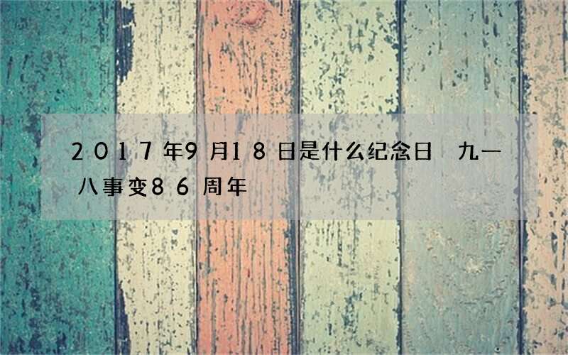 2017年9月18日是什么纪念日 九一八事变86周年
